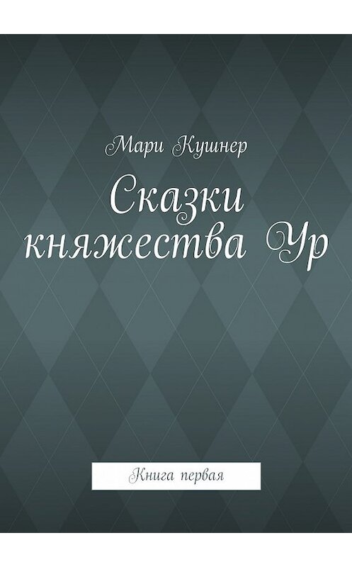 Обложка книги «Сказки княжества Ур» автора Мари Кушнера. ISBN 9785447445348.