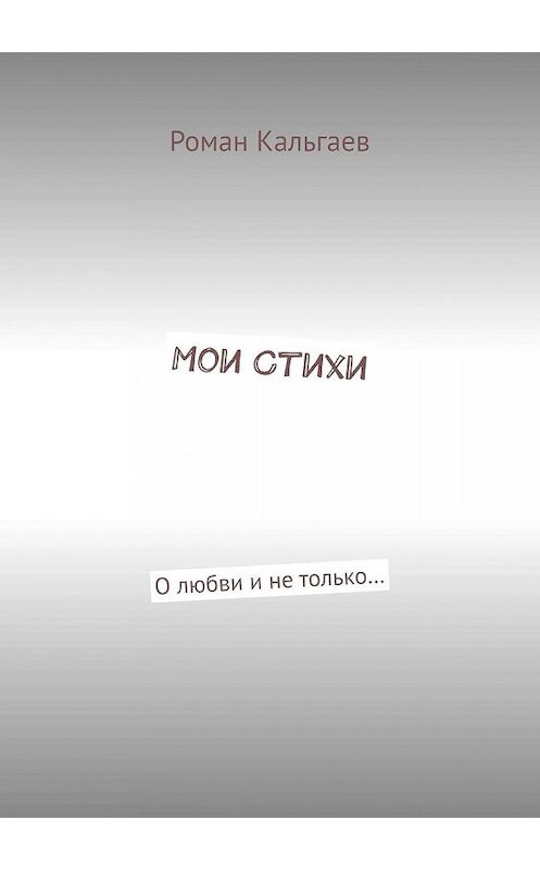 Обложка книги «Мои стихи. О любви и не только…» автора Романа Кальгаева. ISBN 9785447406394.