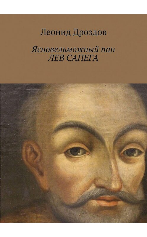 Обложка книги «Ясновельможный пан ЛЕВ САПЕГА» автора Леонида Дроздова. ISBN 9785448328206.