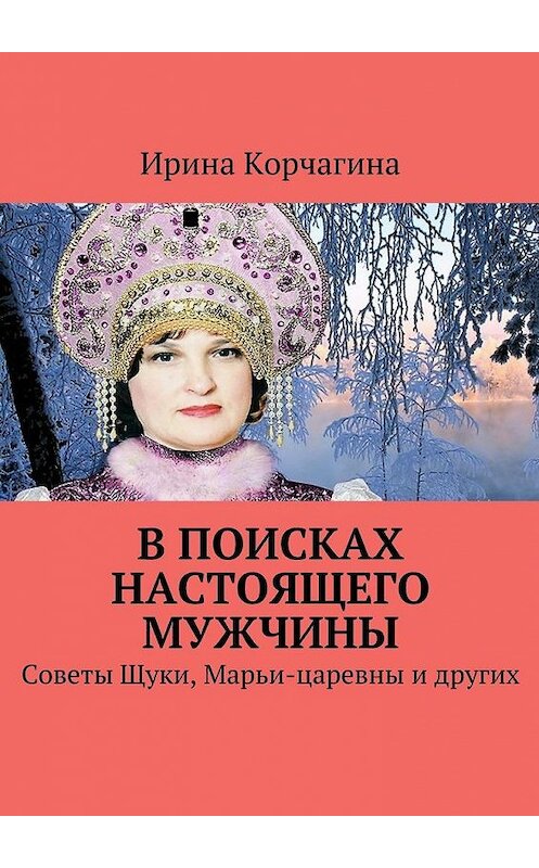 Обложка книги «В поисках настоящего мужчины. Советы Щуки, Марьи-царевны и других» автора Ириной Корчагины. ISBN 9785448384240.