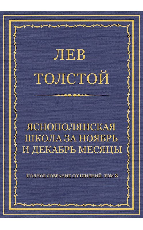 Обложка книги «Полное собрание сочинений. Том 8. Педагогические статьи 1860–1863 гг. Ясно-полянская школа за ноябрь и декабрь месяцы» автора Лева Толстоя.