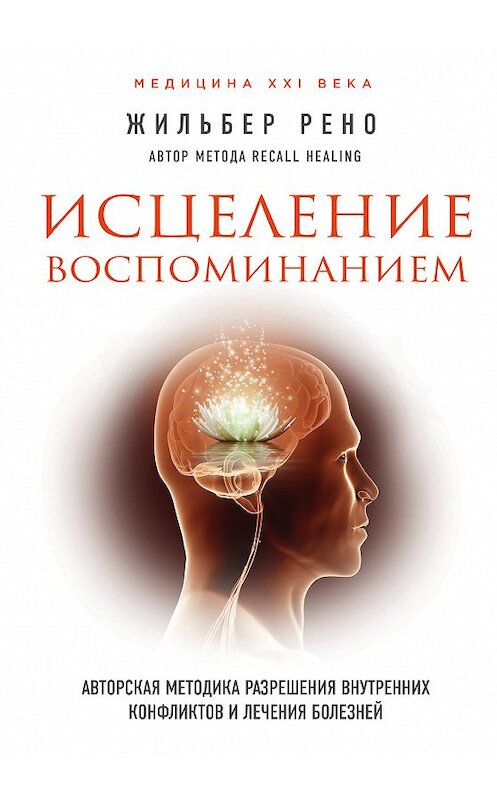 Обложка книги «Исцеление воспоминанием. Авторская методика разрешения внутренних конфликтов и лечения болезней» автора Жильбер Рено издание 2017 года. ISBN 9785699959075.