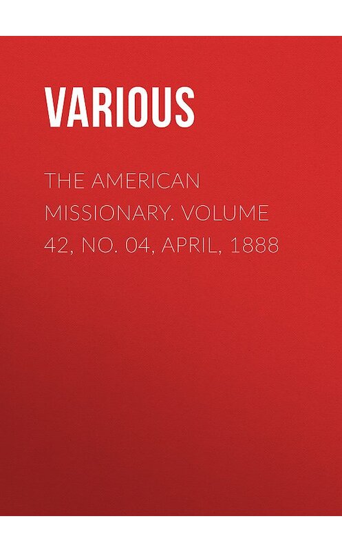 Обложка книги «The American Missionary. Volume 42, No. 04, April, 1888» автора Various.