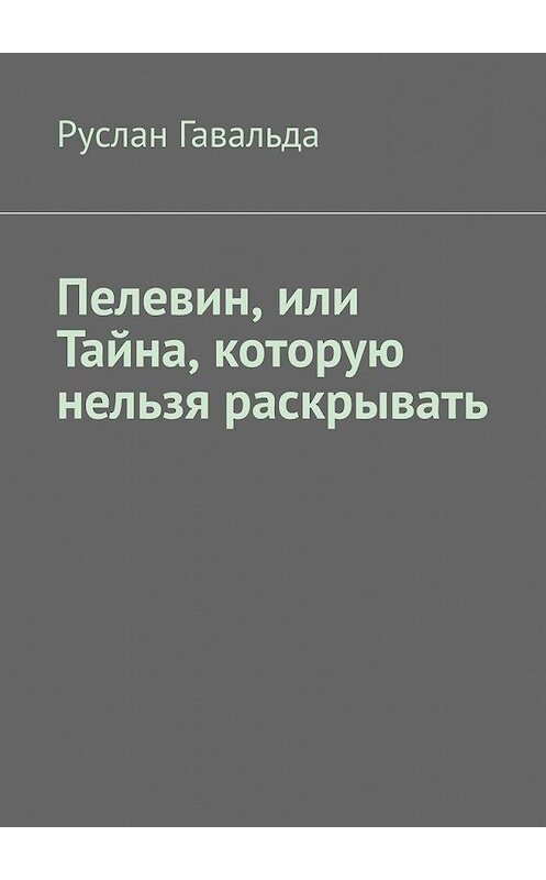 Обложка книги «Пелевин, или Тайна, которую нельзя раскрывать» автора Руслан Гавальды. ISBN 9785449357274.