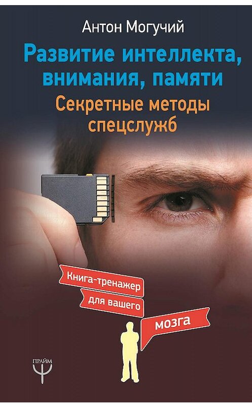 Обложка книги «Развитие интеллекта, внимания, памяти. Секретные методы спецслужб» автора Антона Могучия издание 2018 года. ISBN 9785171096380.