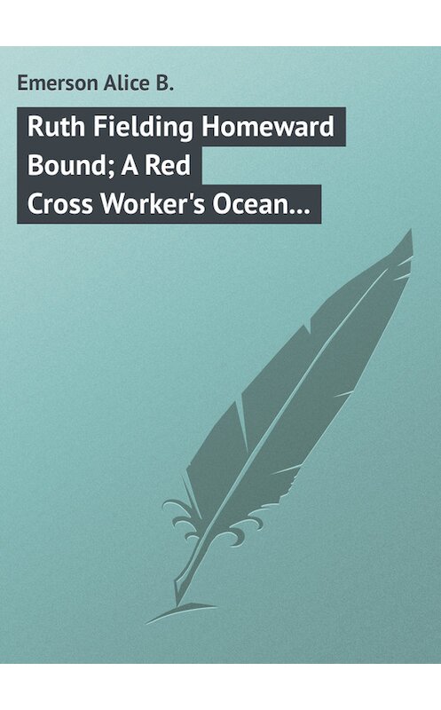 Обложка книги «Ruth Fielding Homeward Bound; A Red Cross Worker's Ocean Perils» автора Alice Emerson.