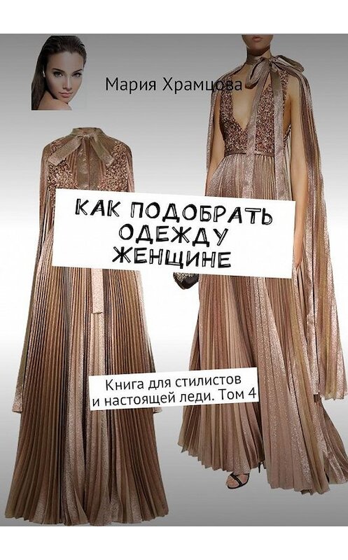 Обложка книги «Как подобрать одежду женщине. Книга для стилистов и настоящей леди. Том 4» автора Марии Храмцовы. ISBN 9785448589690.