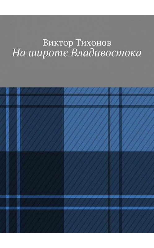 Обложка книги «На широте Владивостока» автора Виктора Тихонова. ISBN 9785447457082.