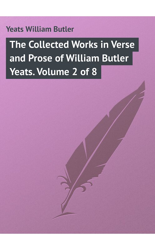 Обложка книги «The Collected Works in Verse and Prose of William Butler Yeats. Volume 2 of 8» автора William Butler Yeats.