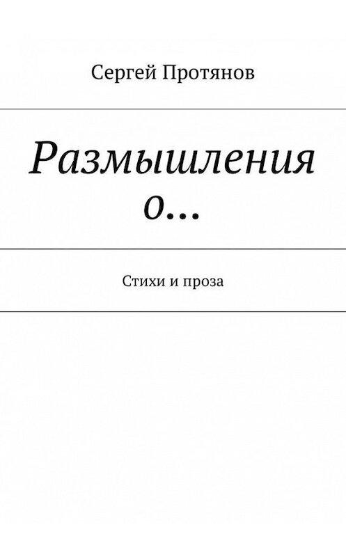 Обложка книги «Размышления о… Стихи и проза» автора Сергея Протянова. ISBN 9785448375392.