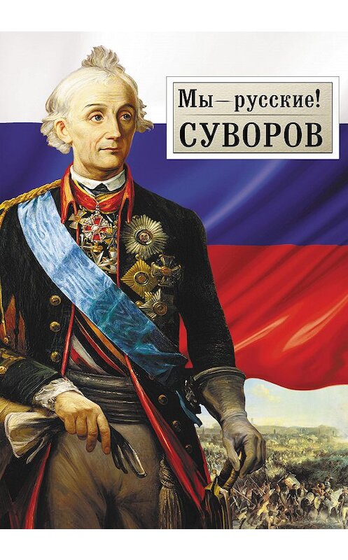 Обложка книги «Мы – русские! Суворов: Жизнь, слова и подвиги великого русского полководца А.В. Суворова» автора Неустановленного Автора издание 2015 года. ISBN 9785485005146.