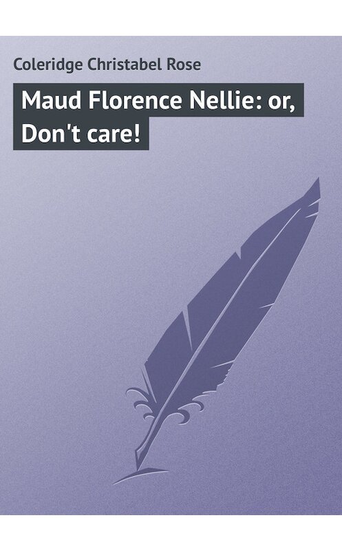Обложка книги «Maud Florence Nellie: or, Don't care!» автора Christabel Coleridge.