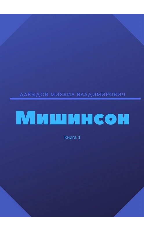 Обложка книги «Мишинсон. Книга 1» автора Михаила Давыдова. ISBN 9785005012722.