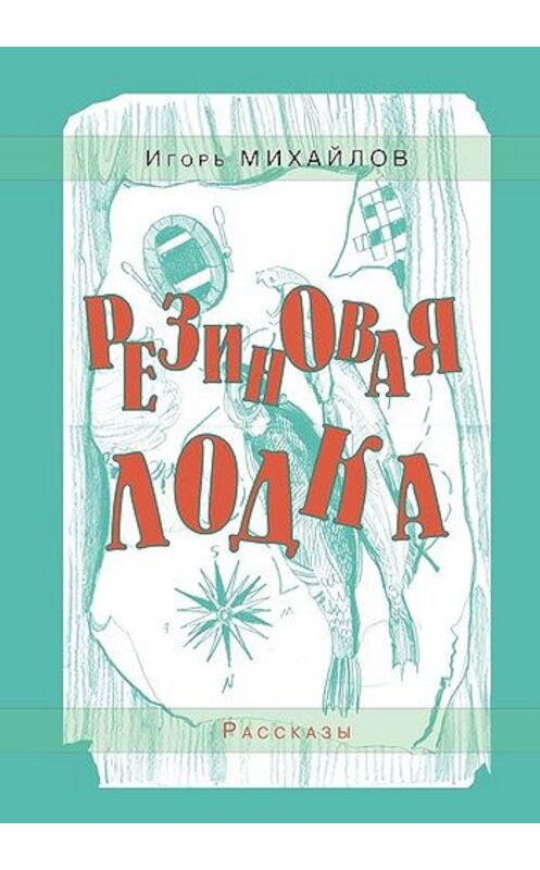 Обложка книги «Резиновая лодка (сборник)» автора Игоря Михайлова издание 2009 года. ISBN 9785983060722.