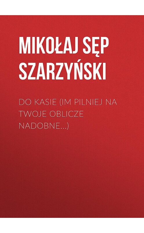 Обложка книги «Do Kasie (Im pilniej na twoje oblicze nadobne...)» автора Mikołaj Szarzyński.