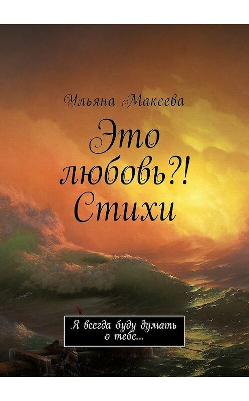 Обложка книги «Это любовь?! Стихи. Я всегда буду думать о тебе…» автора Ульяны Макеевы. ISBN 9785449001351.