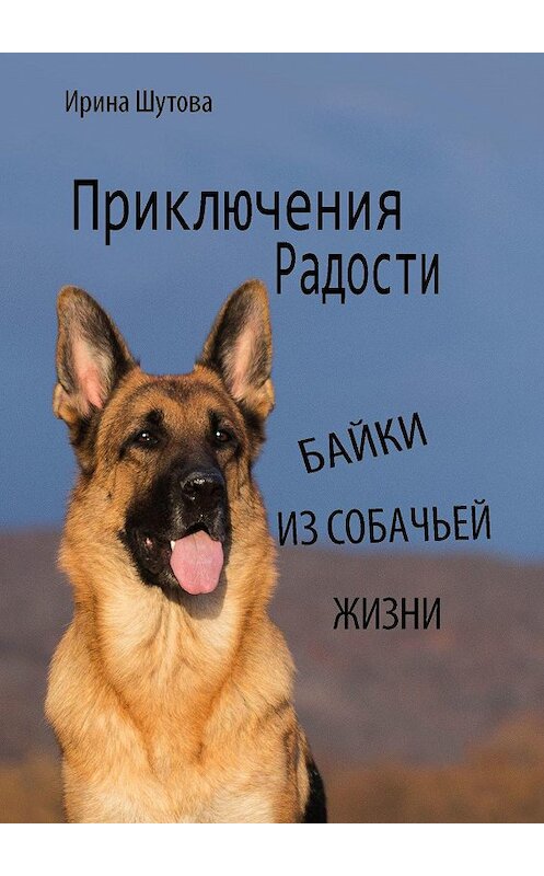 Обложка книги «Приключения Радости. Байки из собачьей жизни» автора Ириной Шутовы. ISBN 9785448381744.