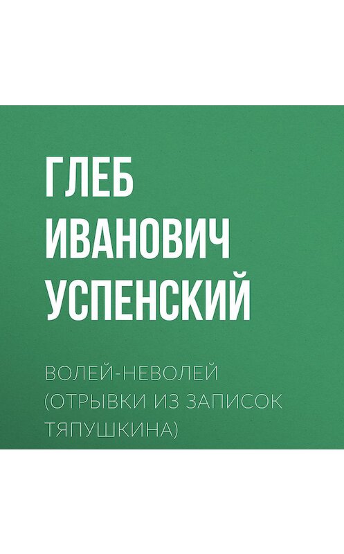 Обложка аудиокниги «Волей-неволей (Отрывки из записок Тяпушкина)» автора Глеба Успенския.