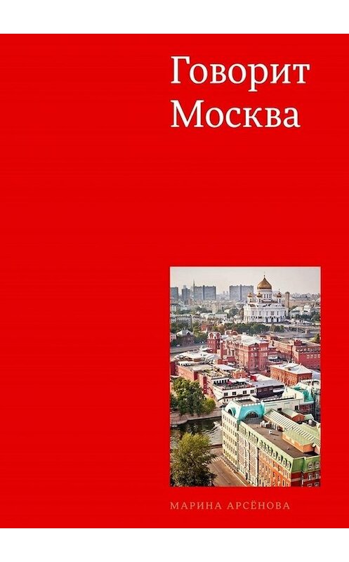 Обложка книги «Говорит Москва» автора Мариной Арсёновы. ISBN 9785005125514.