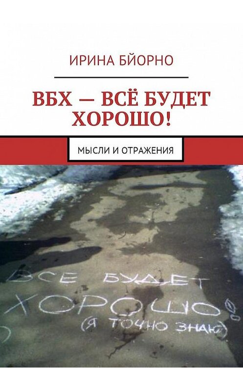 Обложка книги «ВБХ – всё будет хорошо! Мысли и отражения» автора Ириной Бйорно. ISBN 9785448591464.