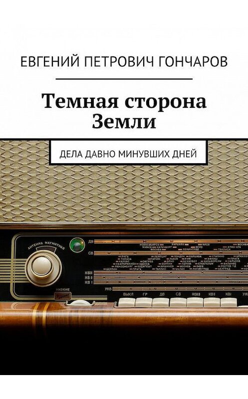 Обложка книги «Темная сторона Земли. Дела давно минувших дней» автора Евгеного Гончарова. ISBN 9785448540745.