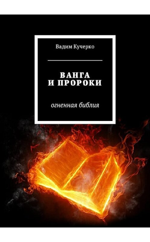 Обложка книги «Ванга и пророки. Огненная библия» автора Вадим Кучерко. ISBN 9785449035202.