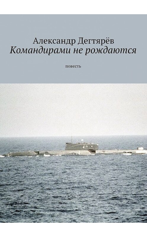 Обложка книги «Командирами не рождаются. Повесть» автора Александра Дегтярёва. ISBN 9785448391392.