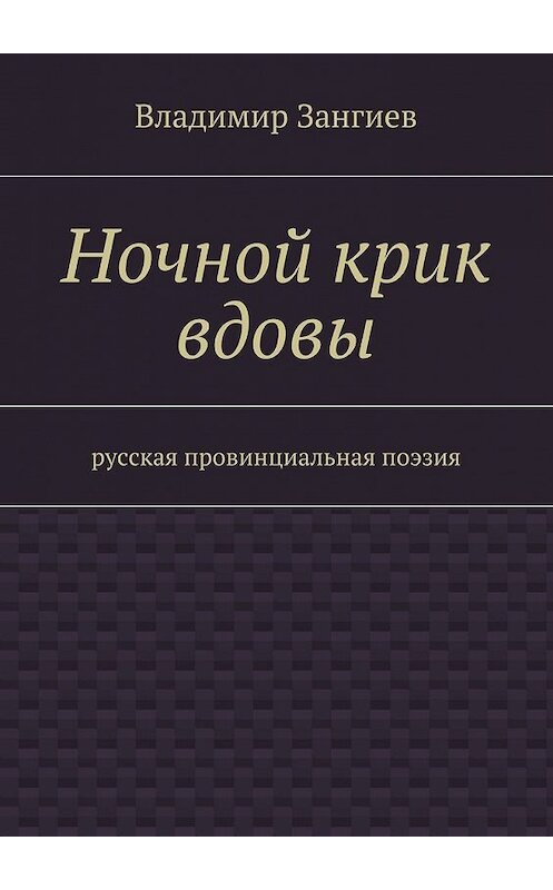 Обложка книги «Ночной крик вдовы. Русская провинциальная поэзия» автора Владимира Зангиева. ISBN 9785448375743.