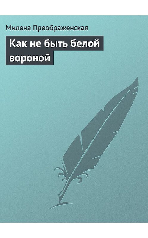 Обложка книги «Как не быть белой вороной» автора Милены Преображенская издание 2013 года.