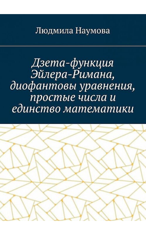 Обложка книги «Дзета-функция Эйлера-Римана, диофантовы уравнения, простые числа и единство математики. Математическое эссе» автора Л. Наумовы. ISBN 9785449301710.