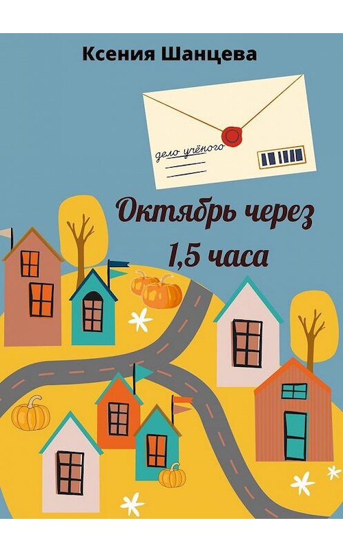 Обложка книги «Октябрь через 1,5 часа» автора Ксении Шанцевы. ISBN 9785005185990.
