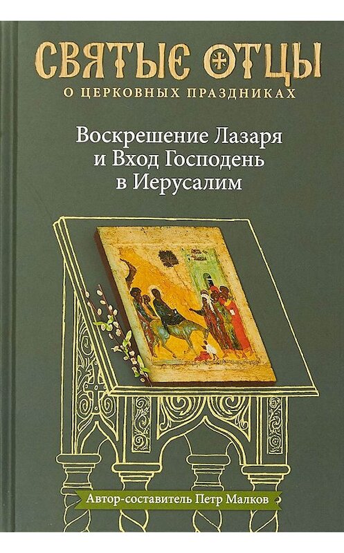 Обложка книги «Воскрешение Лазаря и Вход Господень в Иерусалим. Антология святоотеческих проповедей» автора Антологии издание 2018 года. ISBN 9785917618401.