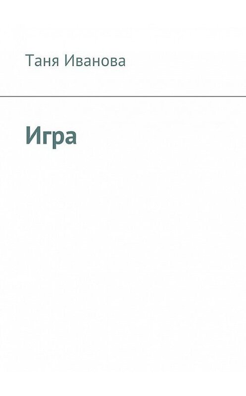 Обложка книги «Игра» автора Тани Ивановы. ISBN 9785447407865.