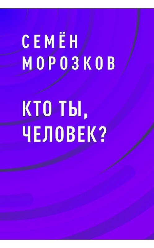 Обложка книги «Кто ты, человек?» автора Семёна Морозкова.