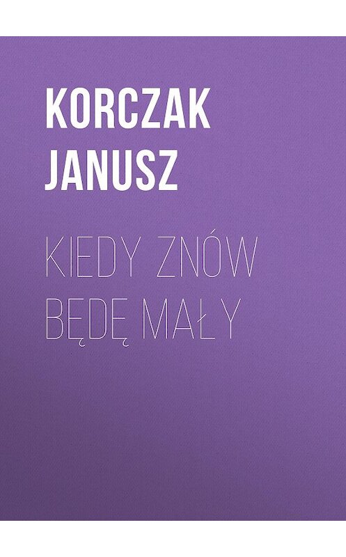 Обложка книги «Kiedy znów będę mały» автора Janusz Korczak.