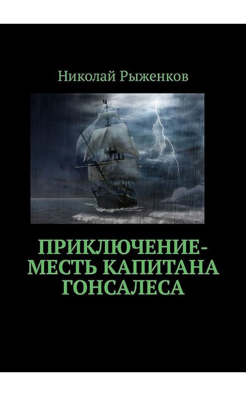 Обложка книги «Приключение-месть капитана Гонсалеса» автора Николая Рыженкова. ISBN 9785449317575.