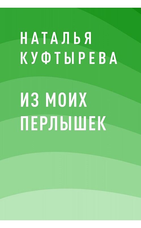 Обложка книги «Из моих перлышек» автора Натальи Куфтыревы.