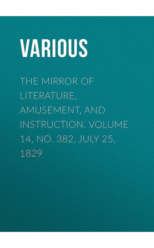 Обложка книги «The Mirror of Literature, Amusement, and Instruction. Volume 14, No. 382, July 25, 1829» автора Various.