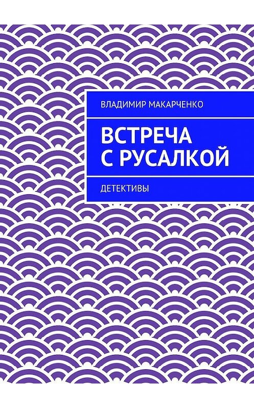 Обложка книги «Встреча с русалкой. Детективы» автора Владимир Макарченко. ISBN 9785448335136.