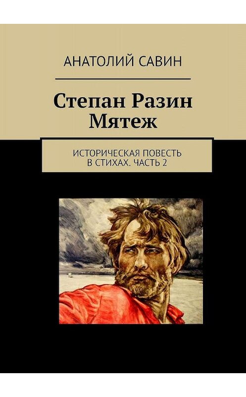 Обложка книги «Степан Разин. Мятеж. Историческая повесть в стихах. Часть 2» автора Анатолия Савина. ISBN 9785449066152.