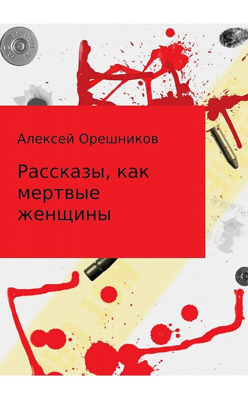 Обложка книги «Рассказы, как мертвые женщины» автора Алексея Орешникова издание 2018 года.