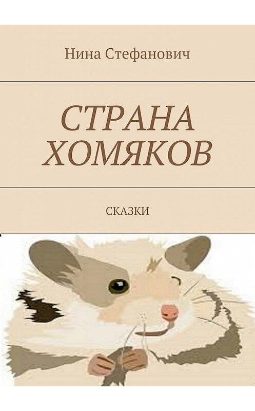 Обложка книги «Страна хомяков. Сказки» автора Ниной Стефановичи. ISBN 9785448391699.