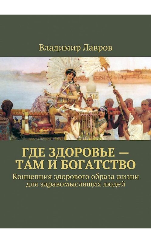 Обложка книги «Где здоровье – там и богатство. Концепция здорового образа жизни для здравомыслящих людей» автора Владимира Лаврова. ISBN 9785449093257.