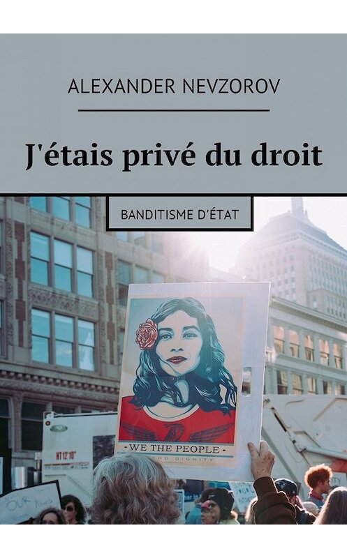 Обложка книги «J'étais privé du droit. Banditisme d'État» автора Александра Невзорова. ISBN 9785449014016.