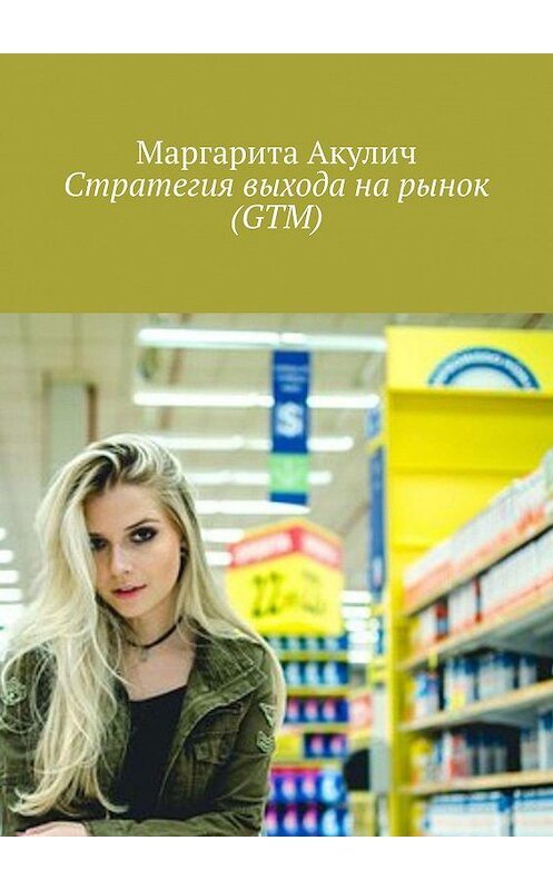 Обложка книги «Стратегия выхода на рынок (GTM)» автора Маргарити Акулича. ISBN 9785449680457.