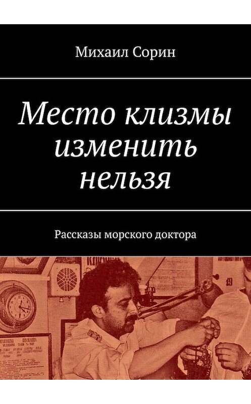 Обложка книги «Место клизмы изменить нельзя. Рассказы морского доктора» автора Михаила Сорина. ISBN 9785005010278.