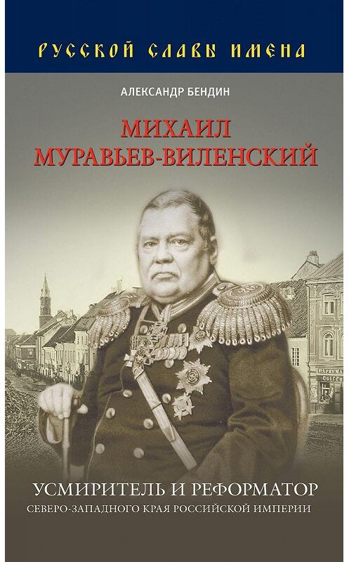 Обложка книги «Михаил Муравьев-Виленский. Усмиритель и реформатор Северо-Западного края Российской империи» автора Александра Бендина. ISBN 9785990978584.