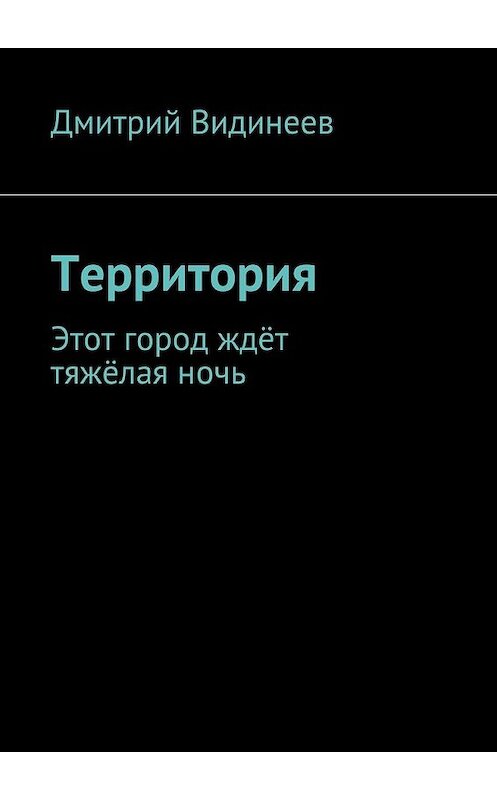 Обложка книги «Территория. Этот город ждёт тяжёлая ночь» автора Дмитрия Видинеева. ISBN 9785448319983.