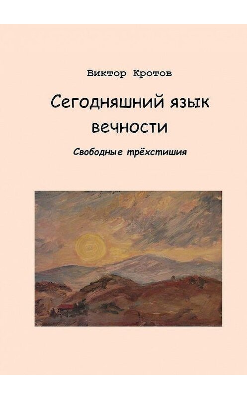 Обложка книги «Сегодняшний язык вечности. Свободные трёхстишия» автора Виктора Кротова. ISBN 9785448330926.