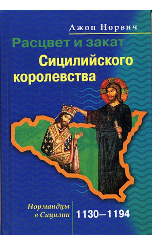 Обложка книги «Расцвет и закат Сицилийского королевства. Нормандцы в Сицилии. 1130-1194» автора Джона Норвича издание 2005 года. ISBN 5952417523.